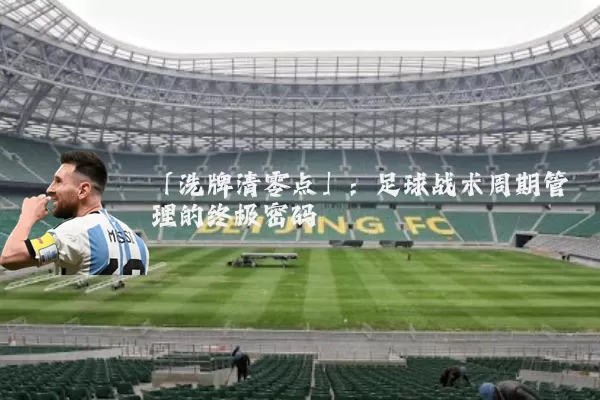「洗牌清零点」:足球战术周期管理的终极密码