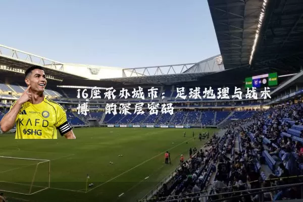 16座承办城市:足球地理与战术博弈的深层密码