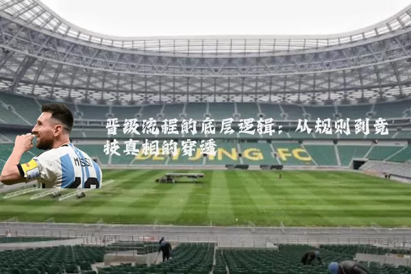 晋级流程的底层逻辑:从规则到竞技真相的穿透
