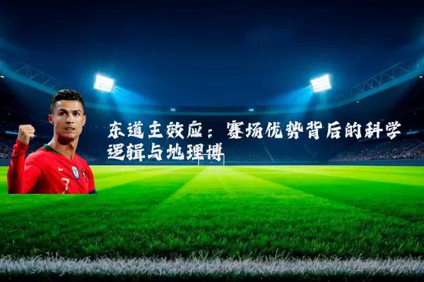 东道主效应:赛场优势背后的科学逻辑与地理博弈