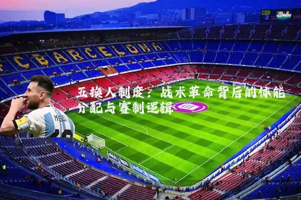 五换人制度:战术革命背后的体能分配与赛制逻辑