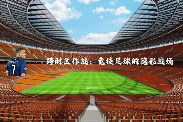 跨时区作战:竞技足球的隐形战场