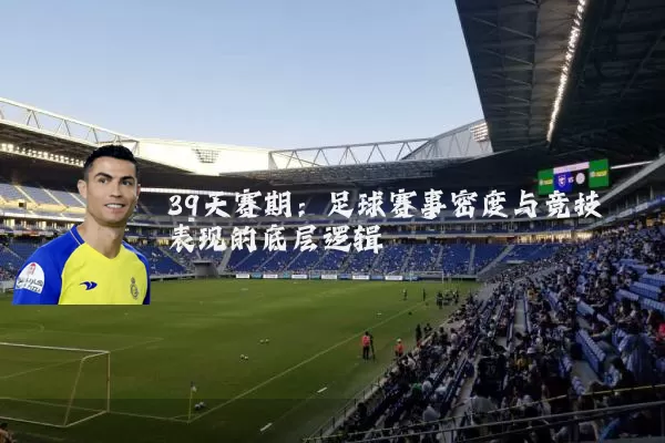 39天赛期:足球赛事密度与竞技表现的底层逻辑