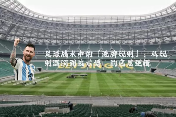 足球战术中的「洗牌规则」:从规则漏洞到战术博弈的底层逻辑