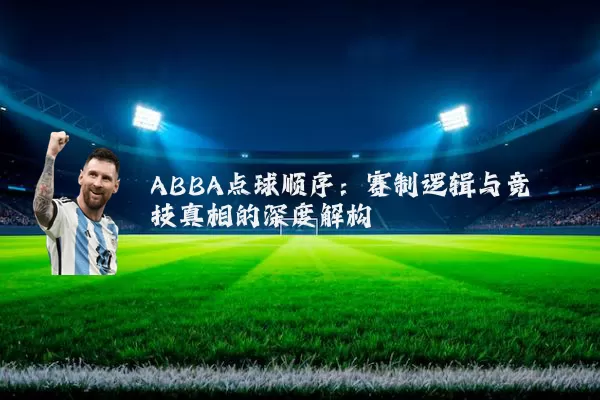 ABBA点球顺序:赛制逻辑与竞技真相的深度解构
