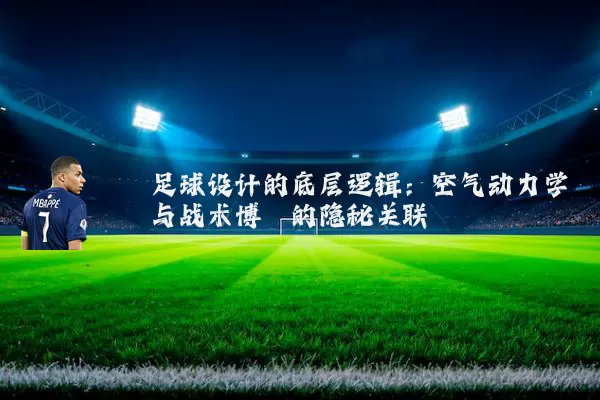 足球设计的底层逻辑:空气动力学与战术博弈的隐秘关联