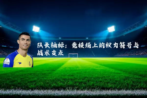 队长袖标:竞技场上的权力符号与战术支点
