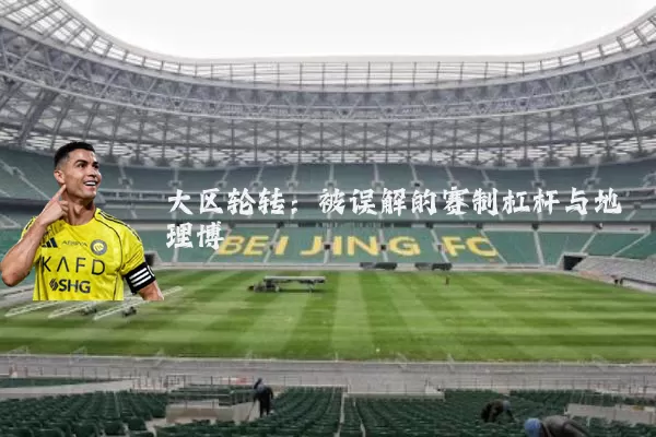 大区轮转：被误解的赛制杠杆与地理博弈