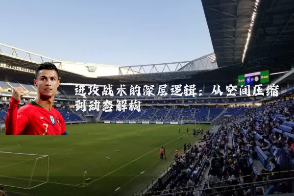 进攻战术的深层逻辑:从空间压缩到动态解构