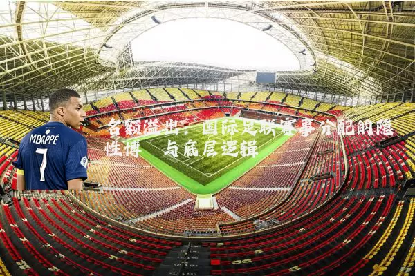名额溢出:国际足联赛事分配的隐性博弈与底层逻辑