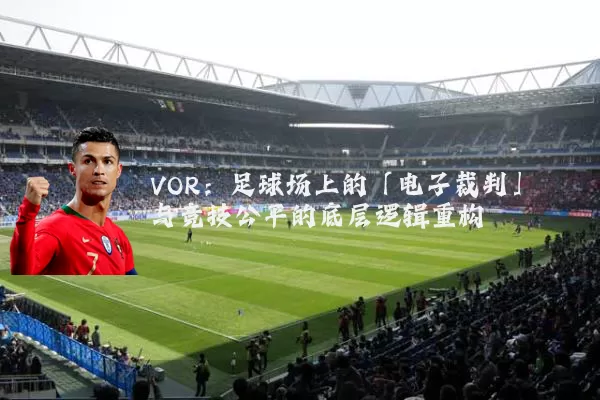 VOR:足球场上的「电子裁判」与竞技公平的底层逻辑重构