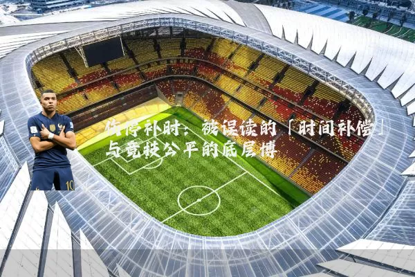 伤停补时:被误读的「时间补偿」与竞技公平的底层博弈