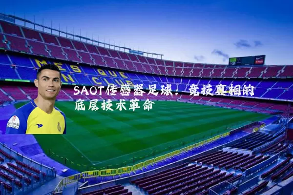 SAOT传感器足球:竞技真相的底层技术革命