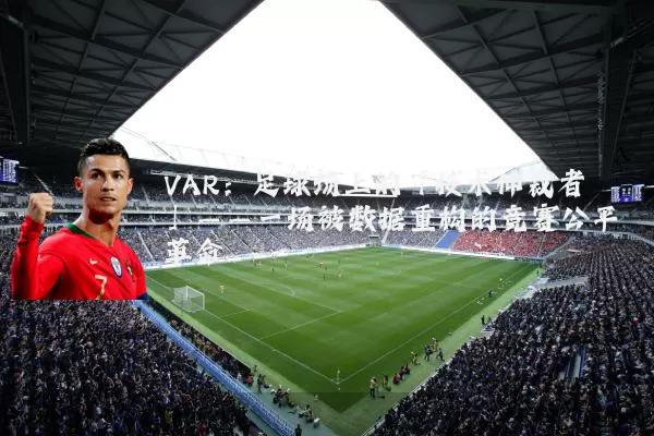 VAR:足球场上的「技术仲裁者」——一场被数据重构的竞赛公平革命